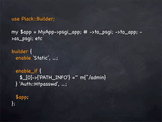 use Plack::Builder;
my $app = MyApp->psgi_app; # ->to_psgi; ->to_app; >as_psgi; etc
builder {
enable ‘Static’, ...;
enable_if {
$_[0]->{'PATH_INFO'} =~ m{^/admin}
} 'Auth::Htpasswd', ...;
};

$app;

 
