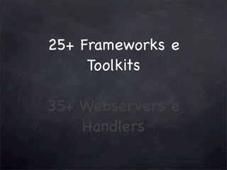 25+ Frameworks e
Toolkits
35+ Webservers e
Handlers

 