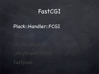 FastCGI
Plack::Handler::FCGI
::FCGI::EV
::FCGI::Async
::AnyEvent::FCGI
fastpass

 