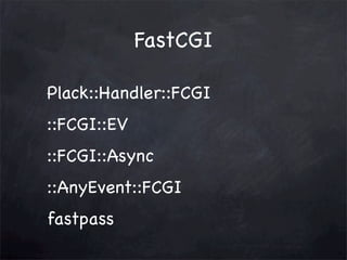 FastCGI
Plack::Handler::FCGI
::FCGI::EV
::FCGI::Async
::AnyEvent::FCGI
fastpass

 