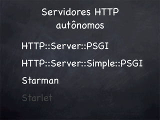 Servidores HTTP
autônomos
HTTP::Server::PSGI
HTTP::Server::Simple::PSGI
Starman
Starlet

 