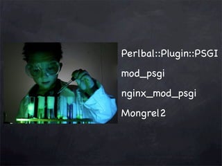 Perlbal::Plugin::PSGI
mod_psgi
nginx_mod_psgi
Mongrel2

 