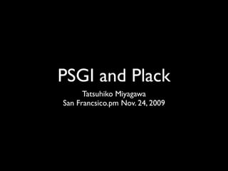 PSGI and Plack
      Tatsuhiko Miyagawa
San Francsico.pm Nov. 24, 2009
 