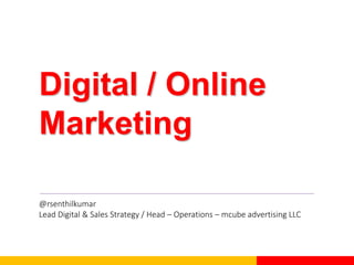 Digital / Online
Marketing
@rsenthilkumar
Lead Digital & Sales Strategy / Head – Operations – mcube advertising LLC
 