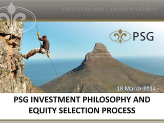 PSG INVESTMENT PHILOSOPHY AND
EQUITY SELECTION PROCESS
18 March 2014
 