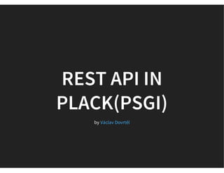 REST API IN
PLACK(PSGI)
by Václav Dovrtěl
 