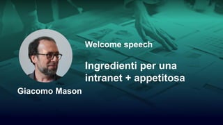 1/15
Welcome speech
Ingredienti per una
intranet + appetitosa
Giacomo Mason
 