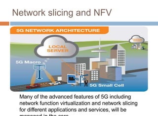 Network slicing and NFV
Many of the advanced features of 5G including
network function virtualization and network slicing
for different applications and services, will be
 