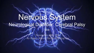 Nervous System
Neurological Disorder: Cerebral Palsy
November 28th 2016
By: Eugene, Marcus, Kai Heng & TingTing
 