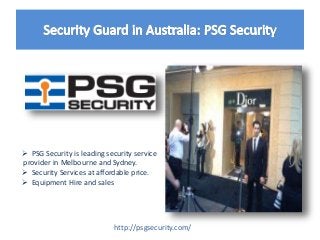  PSG Security is leading security service
provider in Melbourne and Sydney.
 Security Services at affordable price.
 Equipment Hire and sales
http://psgsecurity.com/
 