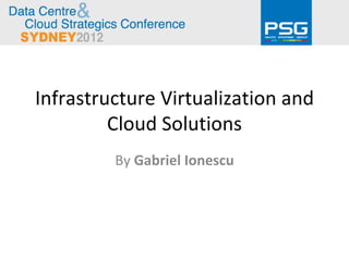 Infrastructure Virtualization and
         Cloud Solutions
         By Gabriel Ionescu
 
