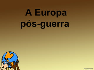 A Europa
pós-guerra
 