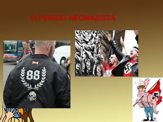 O PERIGO NEONAZISTA
 