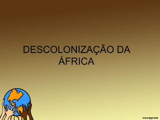 DESCOLONIZAÇÃO DA
ÁFRICA
 
