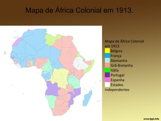 Mapa de África Colonial em 1913.
Mapa de África Colonial
em 1913.
██ Bélgica
██ França
██ Alemanha
██ Grã-Bretanha
██ Itália
██ Portugal
██ Espanha
██ Estados
independentes
 