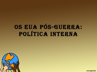 os eua Pós-Guerra:
PolítIca Interna
 