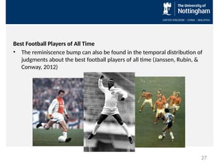 Best Football Players of All Time
• The reminiscence bump can also be found in the temporal distribution of
judgments about the best football players of all time (Janssen, Rubin, &
Conway, 2012)
27
 