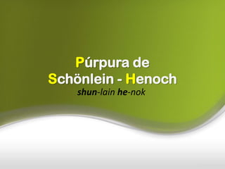 Púrpura de
Schönlein - Henoch
shun-lain he-nok
 
