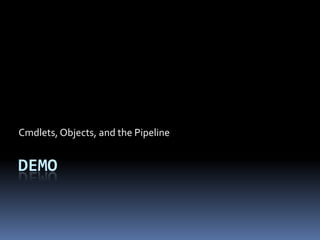 Cmdlets, Objects, and the Pipeline


DEMO
 