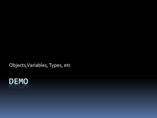 Objects,Variables, Types, etc


DEMO
 