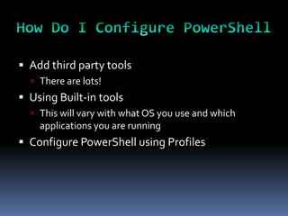  Add third party tools
   There are lots!
 Using Built-in tools
   This will vary with what OS you use and which
    applications you are running
 Configure PowerShell using Profiles
 