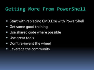  Start with replacing CMD.Exe with PowerShell
 Get some good training
 Use shared code where possible
 Use great tools
 Don’t re-invent the wheel
 Leverage the community
 