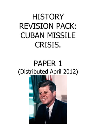 HISTORY
REVISION PACK:
CUBAN MISSILE
    CRISIS.

      PAPER 1
(Distributed April 2012)
 