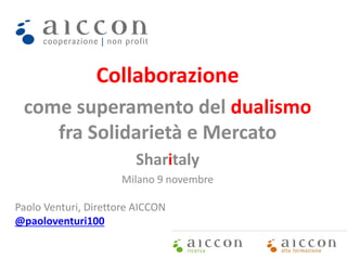 Collaborazione
come superamento del dualismo
fra Solidarietà e Mercato
Sharitaly
Milano 9 novembre
Paolo Venturi, Direttore AICCON
@paoloventuri100
 