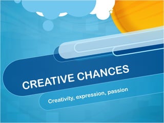 CREATIVE CHANCES
Creativity, expression, passion
 