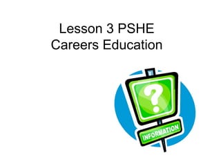Lesson 3 PSHE
Careers Education
 