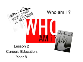 Who am I ?
Lesson 2
Careers Education.
Year 8
 