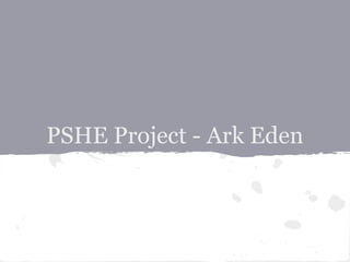 PSHE Project - Ark Eden
 