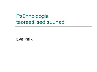 Psühholoogia  teoreetilised suunad Eva Palk 
