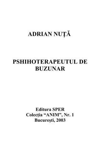 ADRIAN NU ǍȚ
PSHIHOTERAPEUTUL DE
BUZUNAR
Editura SPER
Colecţia “ANIM”, Nr. 1
Bucureşti, 2003
 