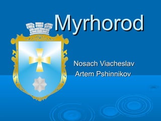 MyrhorodMyrhorod
Nosach ViacheslavNosach Viacheslav
Artem PshinnikovArtem Pshinnikov
 