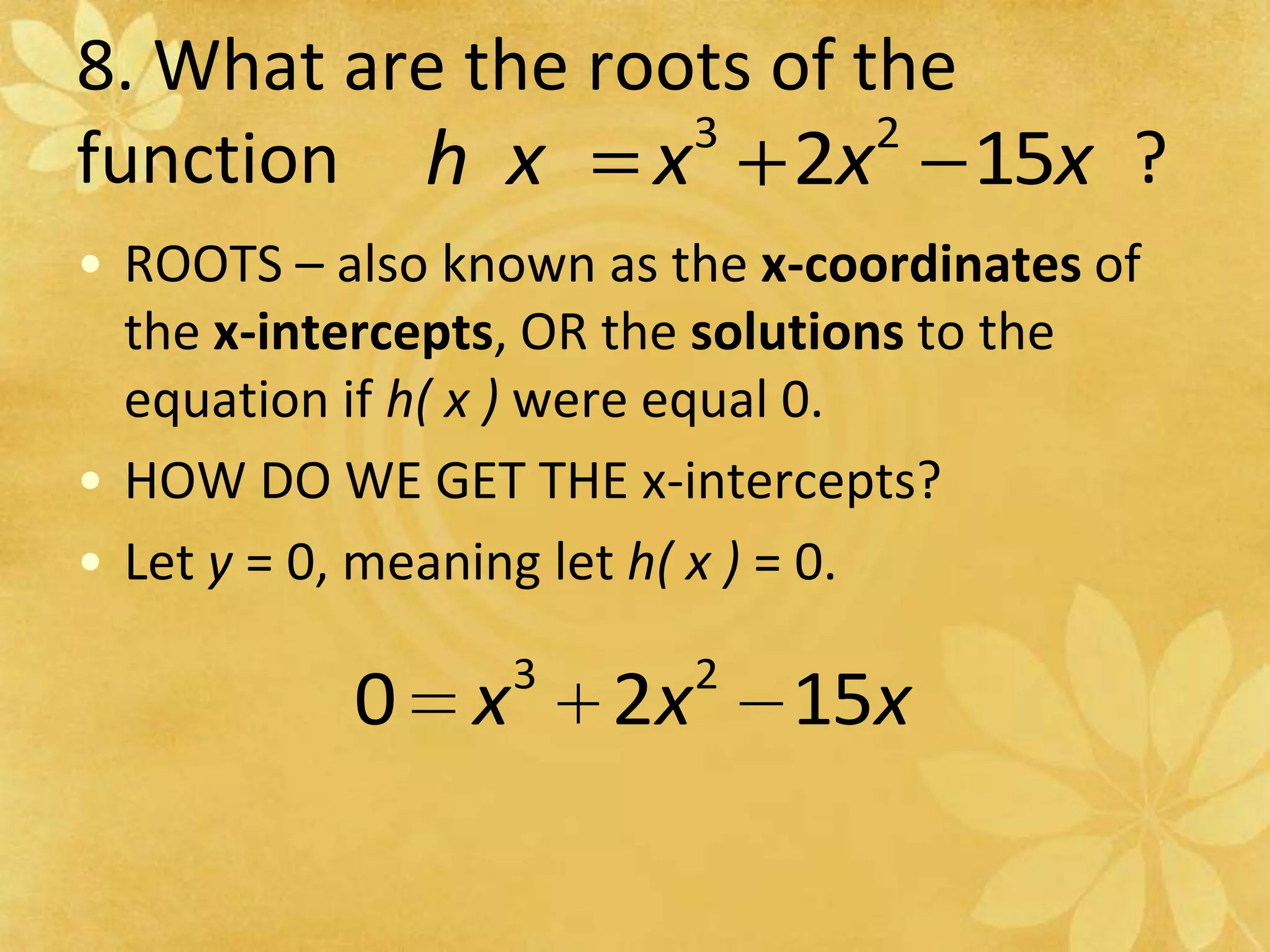 8. What are the roots of the function                                             ?  	ROOTS – also known as the x-coordinates of the x-intercepts, OR the solutions to the equation if h( x ) were equal 0.HOW DO WE GET THE x-intercepts?Let y = 0, meaning let h( x ) = 0.