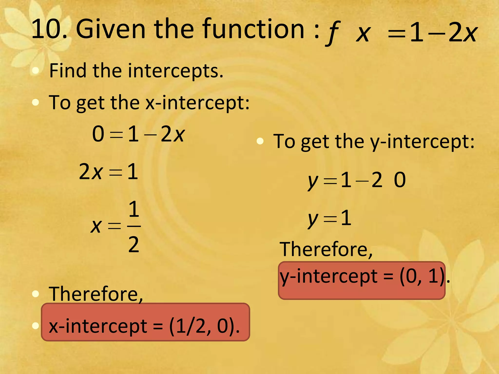 10. Given the function :Find the intercepts.To get the x-intercept:Therefore, x-intercept = (1/2, 0).To get the y-intercept:Therefore, y-intercept = (0, 1).
