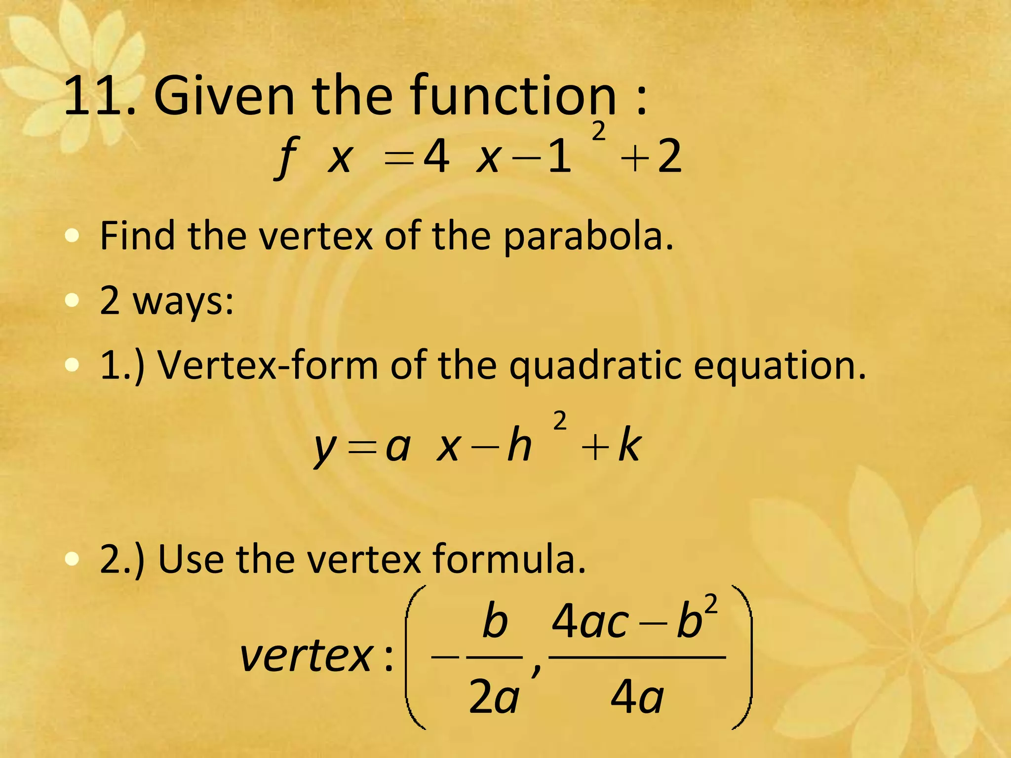11. Given the function :Find the vertex of the parabola.2 ways:1.) Vertex-form of the quadratic equation.2.) Use the vertex formula.