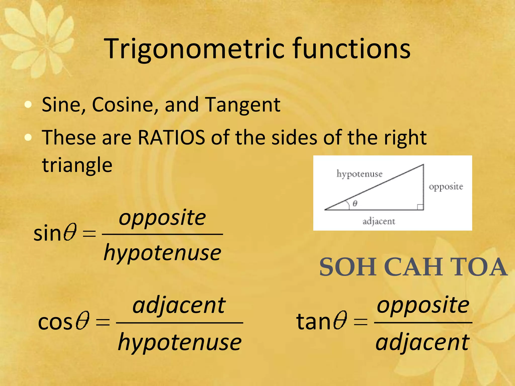 Trigonometric functionsSine, Cosine, and TangentThese are RATIOS of the sides of the right triangleSOH CAH TOA