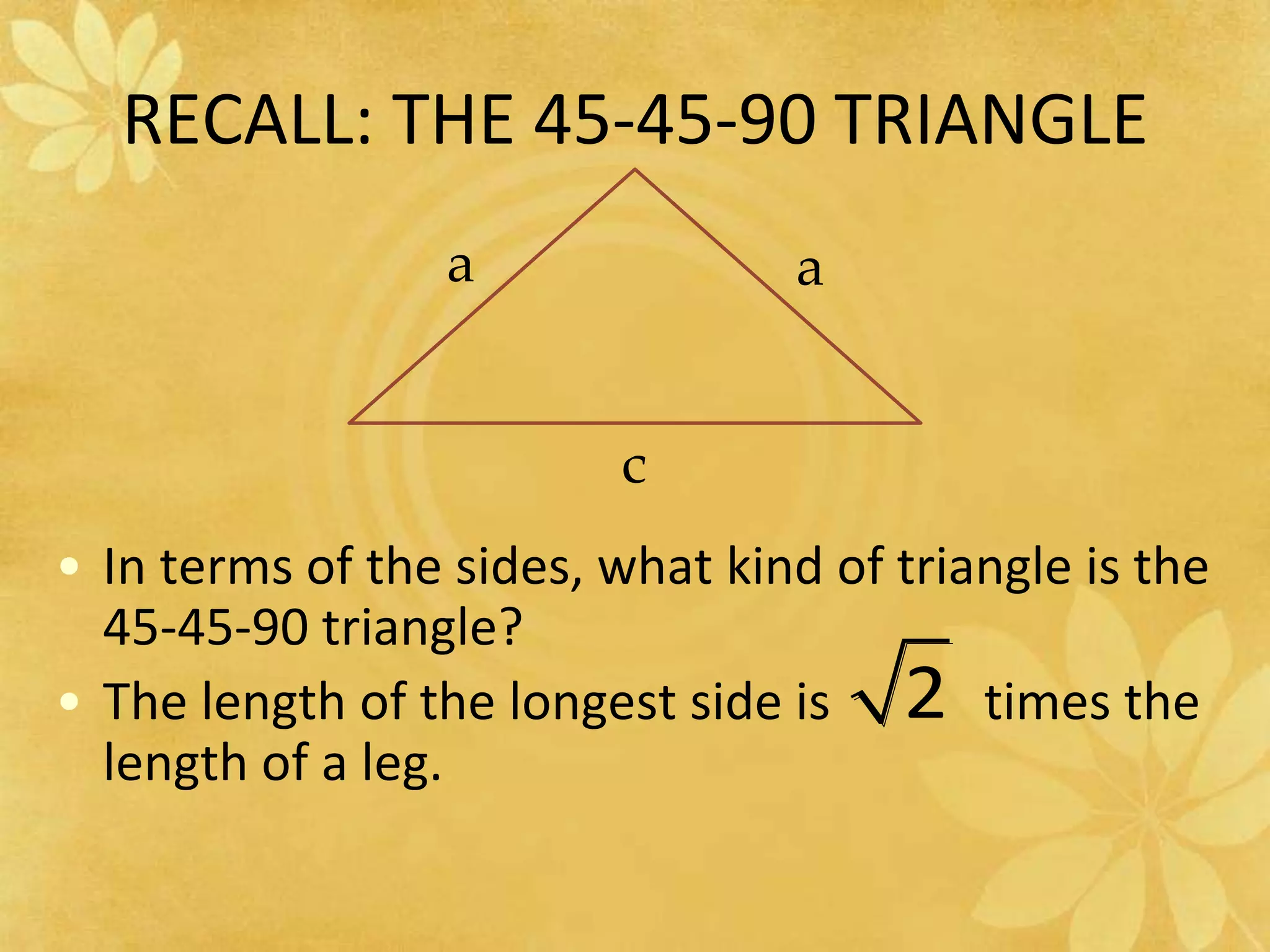 RECALL: THE 45-45-90 TRIANGLEaacIn terms of the sides, what kind of triangle is the 45-45-90 triangle?The length of the longest side is            times the length of a leg.