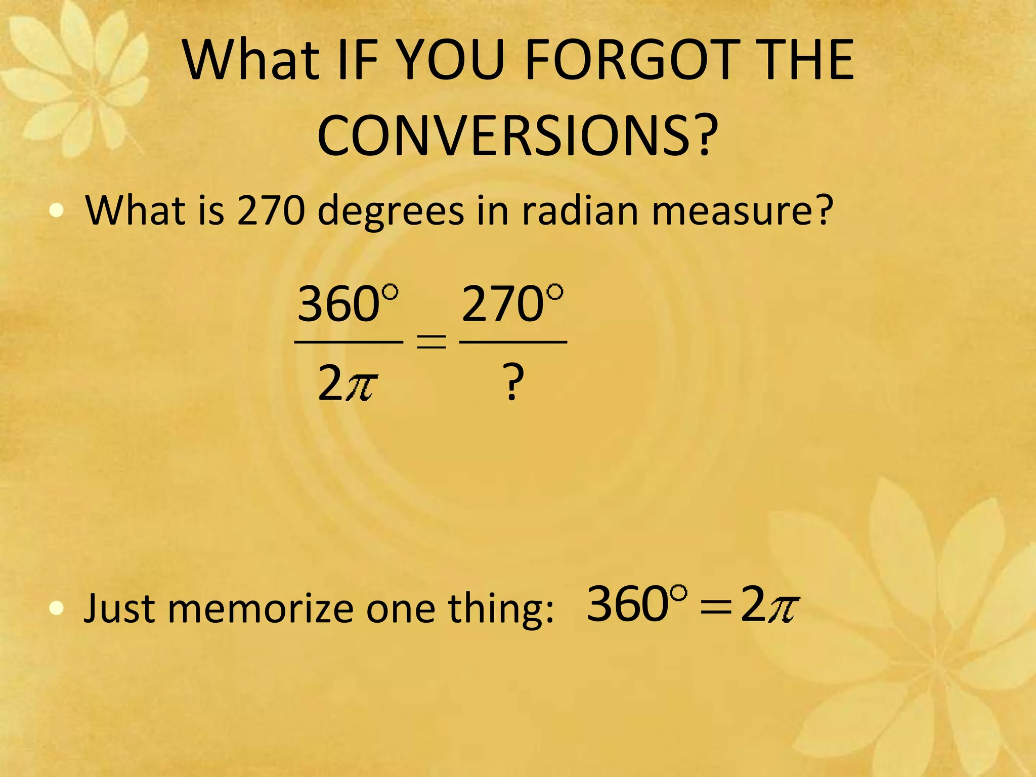 What IF YOU FORGOT THE CONVERSIONS?What is 270 degrees in radian measure?Just memorize one thing: 