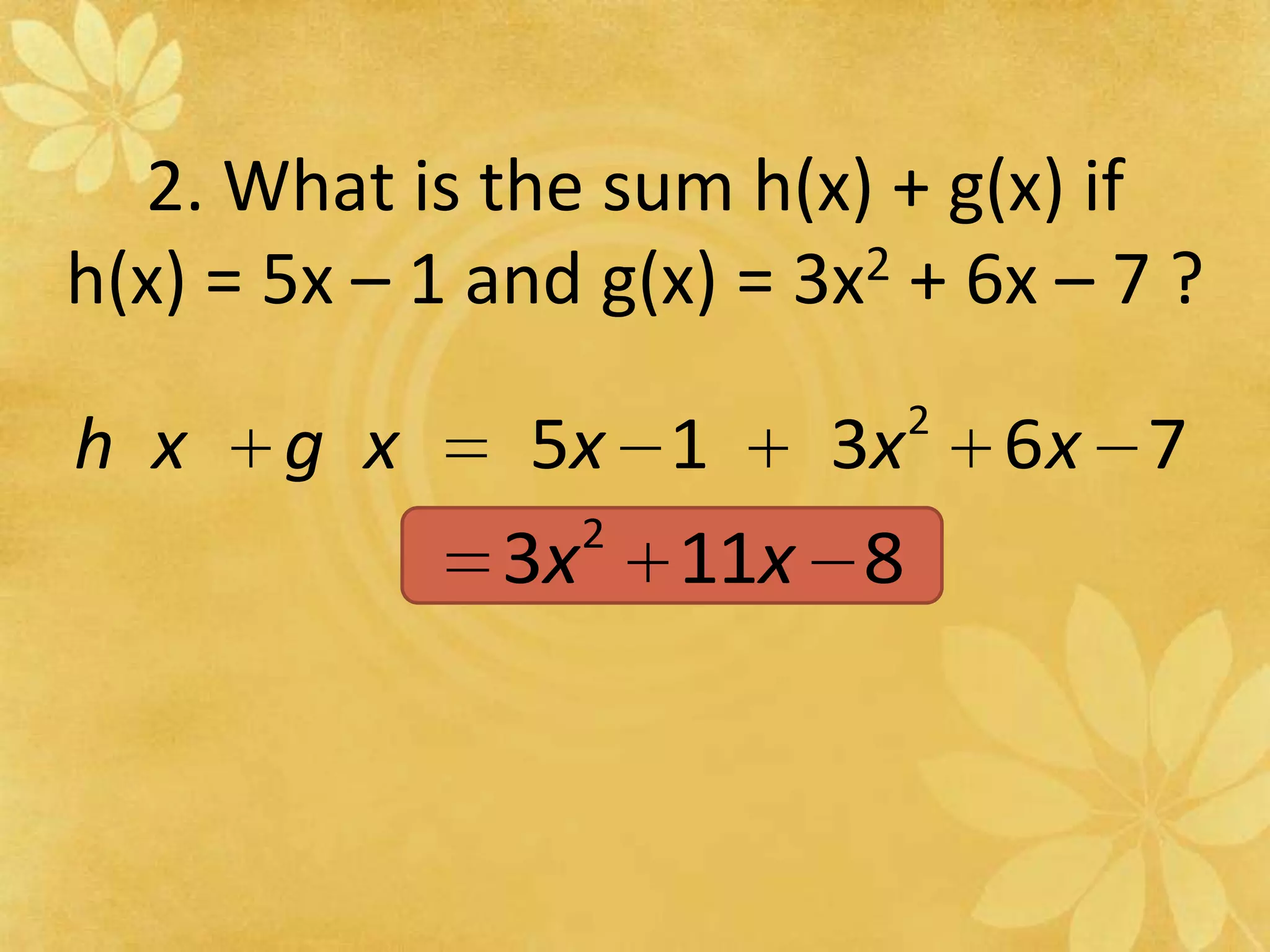 2. What is the sum h(x) + g(x) if h(x) = 5x – 1 and g(x) = 3x2 + 6x – 7 ?