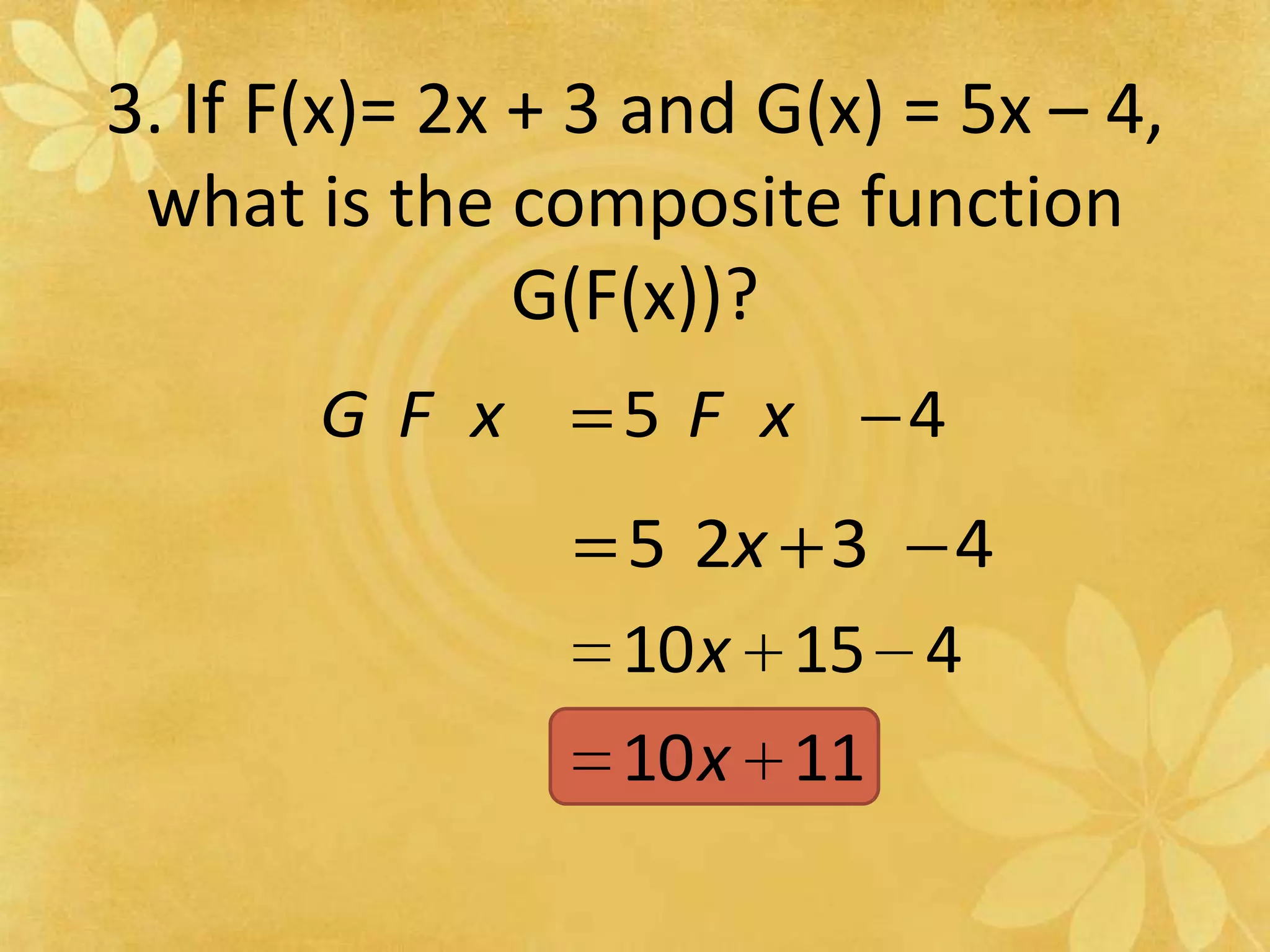 3. If F(x)= 2x + 3 and G(x) = 5x – 4, what is the composite function G(F(x))?