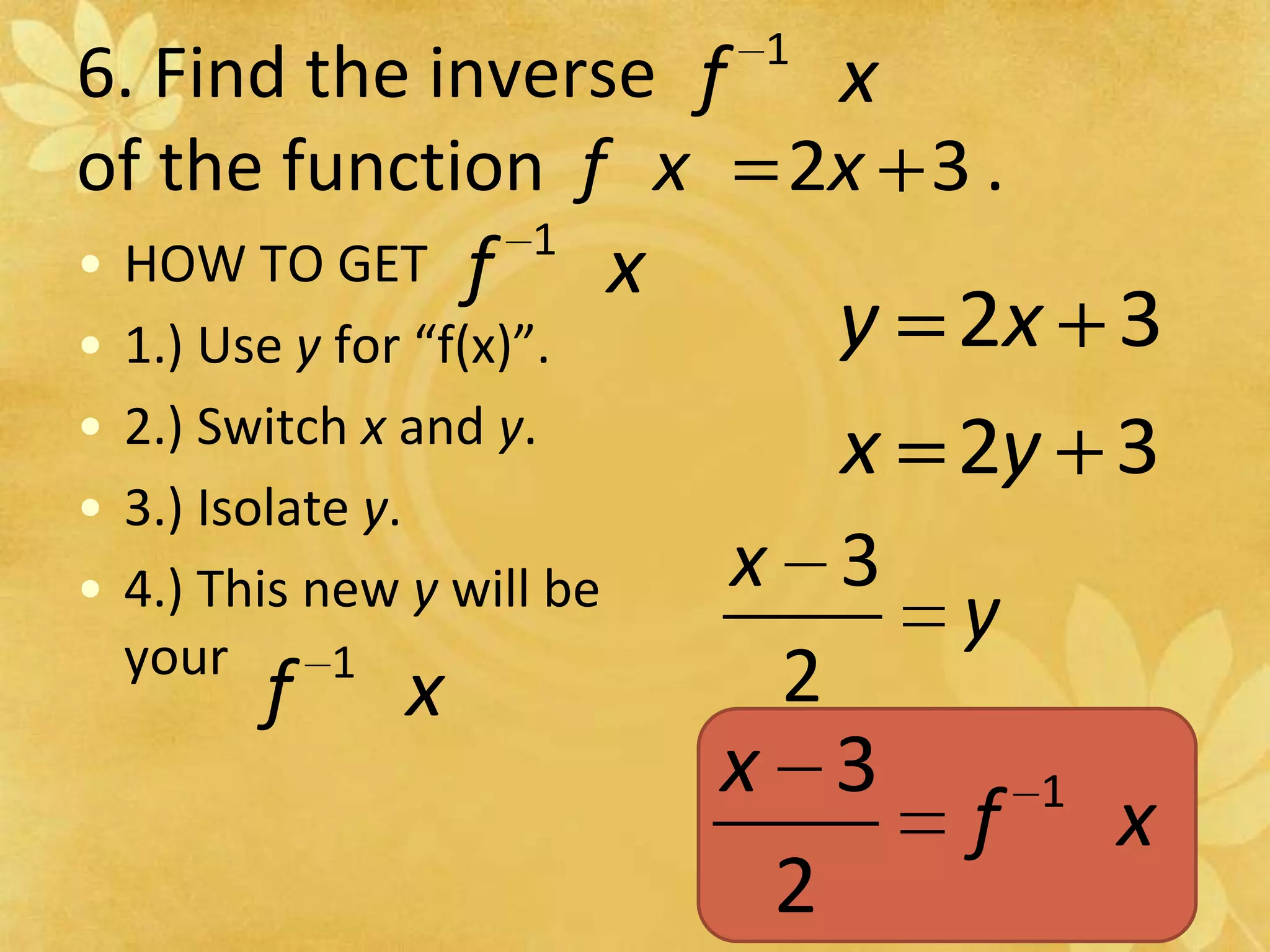 6. Find the inverse of the function                         . HOW TO GET1.) Use y for “f(x)”.2.) Switch x and y.3.) Isolate y.4.) This new y will be your  