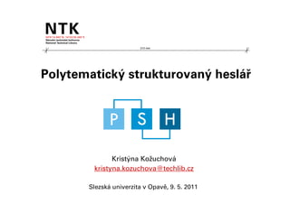 210 mm




Polytematický strukturovaný heslář




              Kristýna Kožuchová
        kristyna.kozuchova@techlib.cz

       Slezská univerzita v Opavě, 9. 5. 2011
 