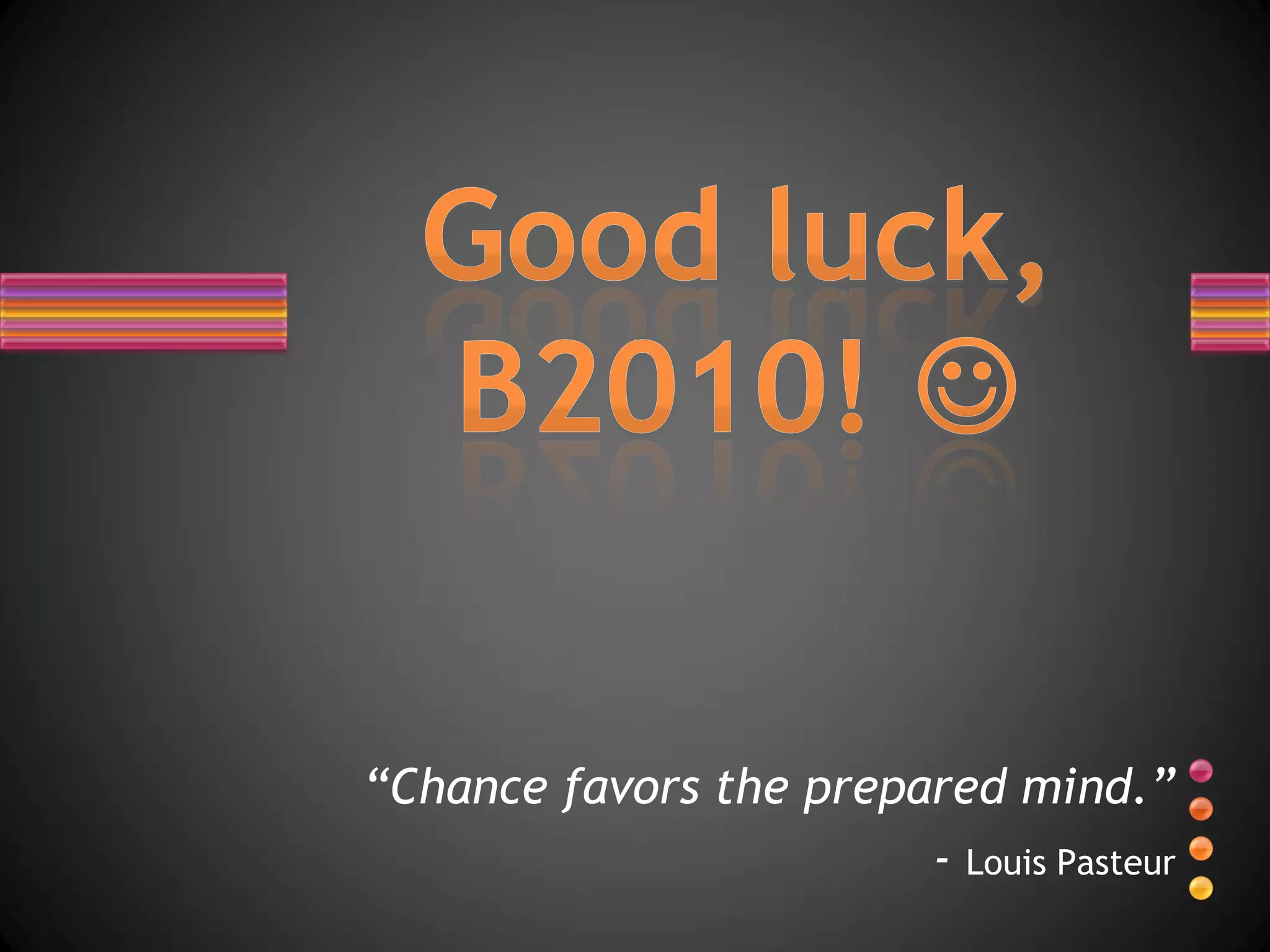 “Chance favors the prepared mind.”
                        - Louis Pasteur
 