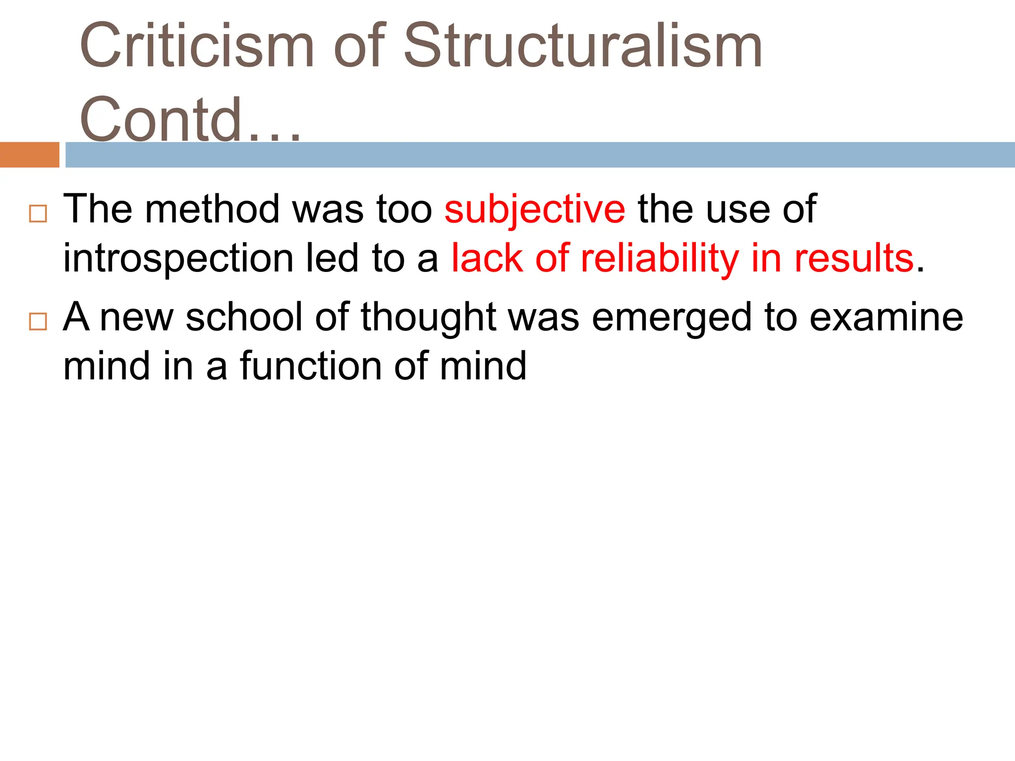 Criticism of Structuralism
Contd…
 The method was too subjective the use of
introspection led to a lack of reliability in results.
 A new school of thought was emerged to examine
mind in a function of mind
 