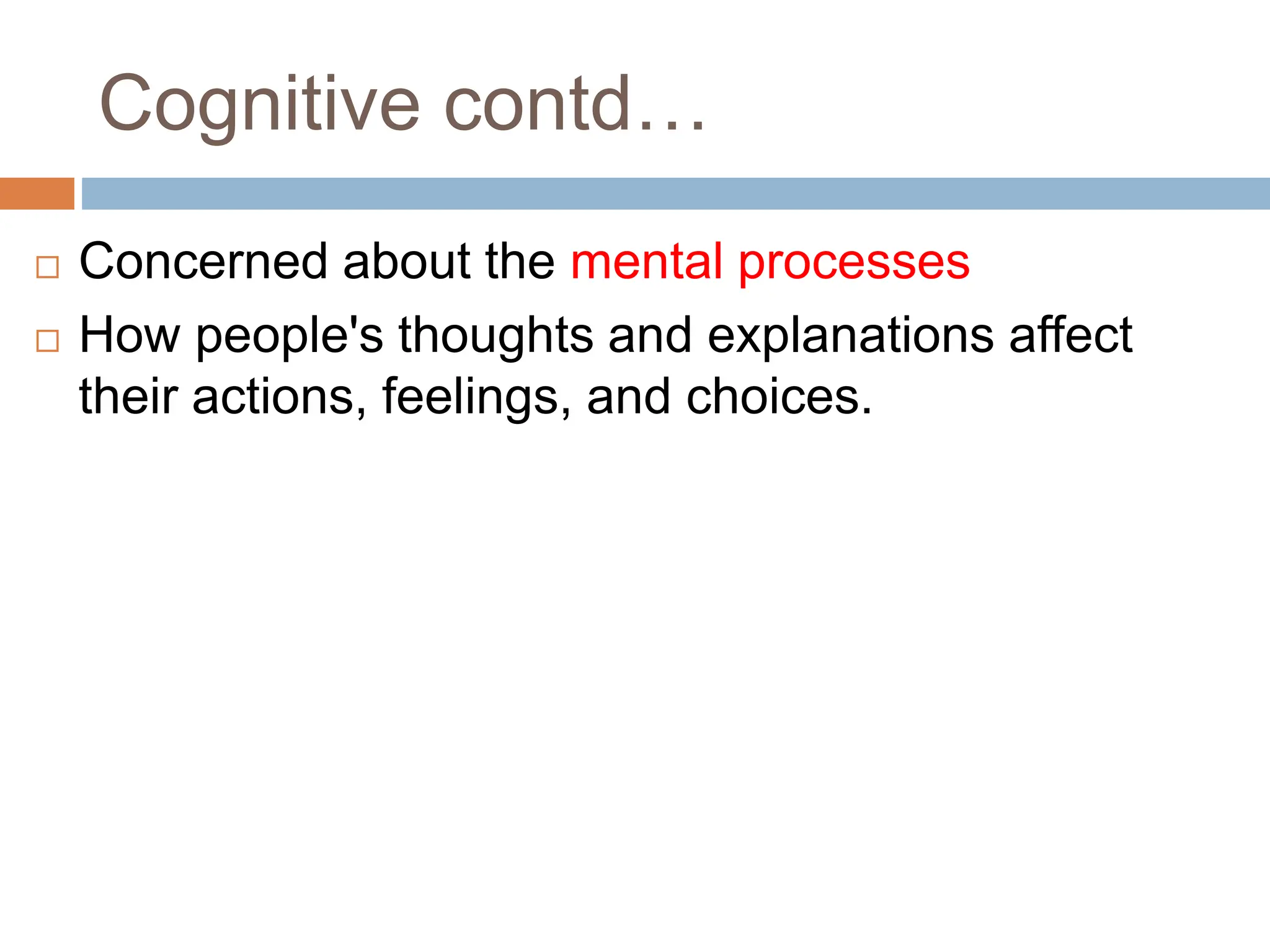 Cognitive contd…
 Concerned about the mental processes
 How people's thoughts and explanations affect
their actions, feelings, and choices.
 