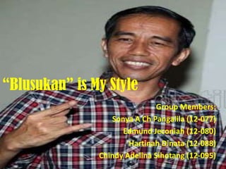 “Blusukan” is My Style
Group Members:
Sonya A Ch Pangalila (12-077)
Edmund Jeconiah (12-080)
Hartinah Dinata (12-088)
Chindy Adelina Sihotang (12-095)
 
