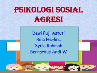 PSIKOLOGI SOSIAL
AGRESI
Dewi Puji Astuti
Rina Herlina
Syifa Rahmah
Bernardus Andi W

 